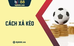 Cách Xả Kèo Chiến Lược Bất Bại Từ Chuyên Gia BJ88