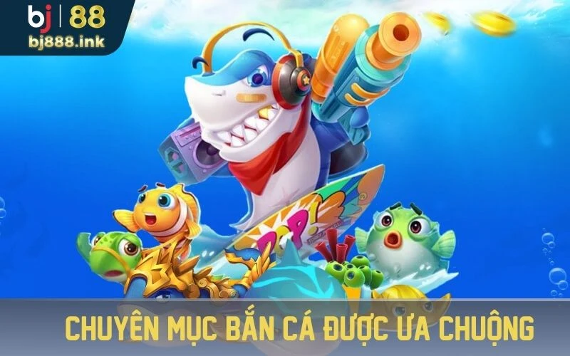 Chuyên mục bắn cá được ưa chuộng 