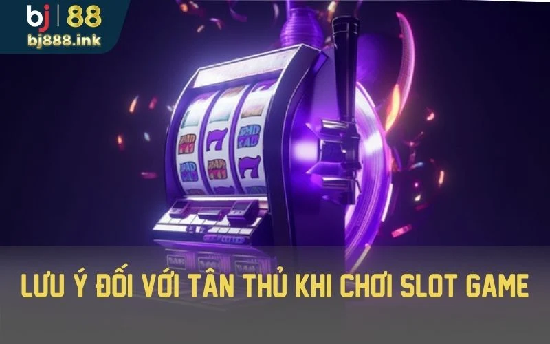 Lưu ý đối với tân thủ khi chơi slot game