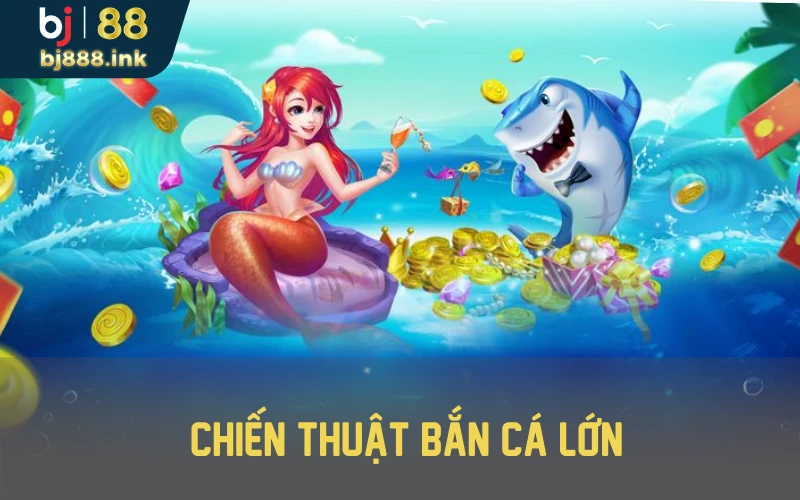 Chiến thuật bắn cá lớn