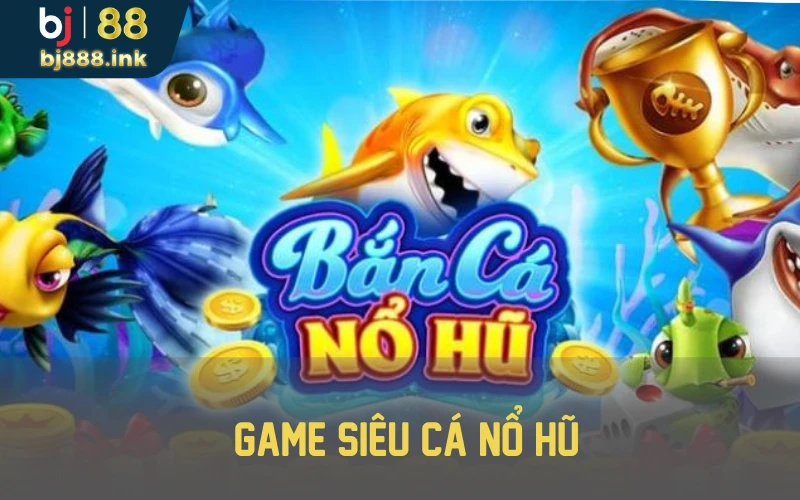 Game siêu cá nổ hũ