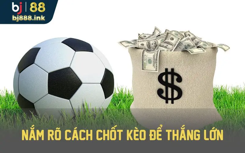 Tìm hiểu chi tiết thông tin để chốt kèo chuẩn