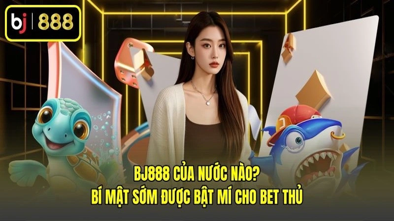 BJ888 Của Nước Nào? Bí Mật Sớm Được Bật Mí Cho Bet Thủ