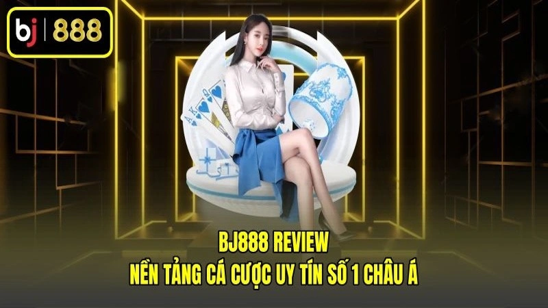 BJ888 Review - Nền Tảng Cá Cược Uy Tín Số 1 Châu Á