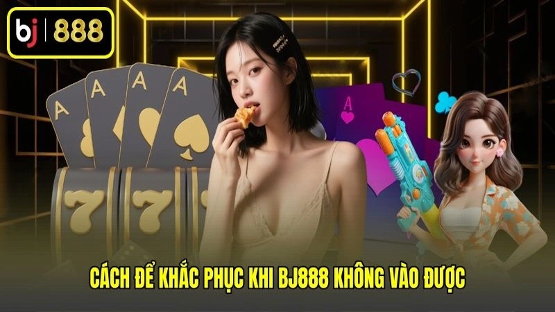Cách để khắc phục khi BJ888 không vào được