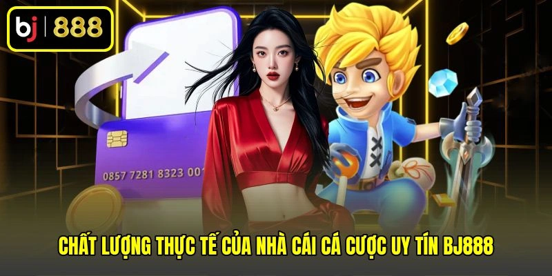 Chất lượng thực tế của nhà cái cá cược uy tín BJ888 Chất lượng thực tế của nhà cái cá cược uy tín BJ888