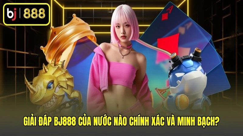 Giải đáp BJ888 của nước nào chính xác và minh bạch?