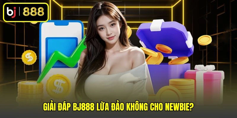 Giải đáp BJ888 lừa đảo không cho newbie? Giải đáp BJ888 lừa đảo không cho newbie?