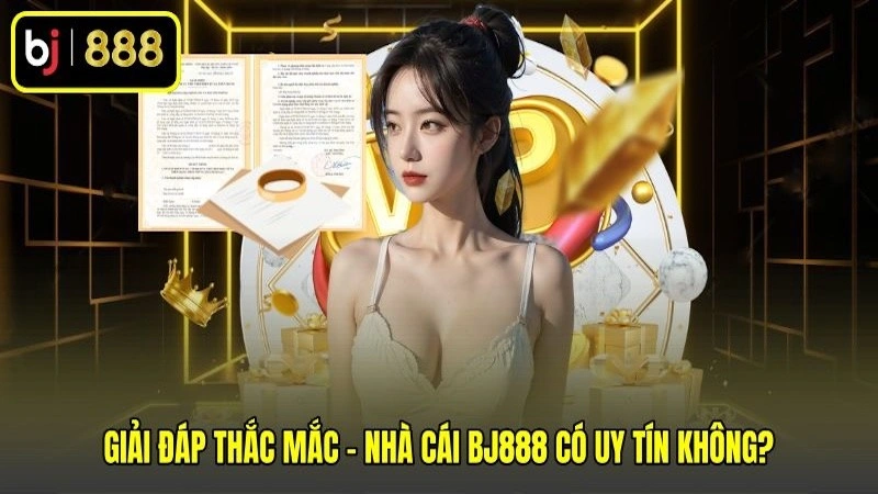 Giải đáp thắc mắc - Nhà cái BJ888 có uy tín không?