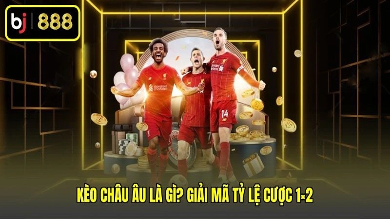 Kèo châu Âu là gì? Giải mã tỷ lệ cược 1×2