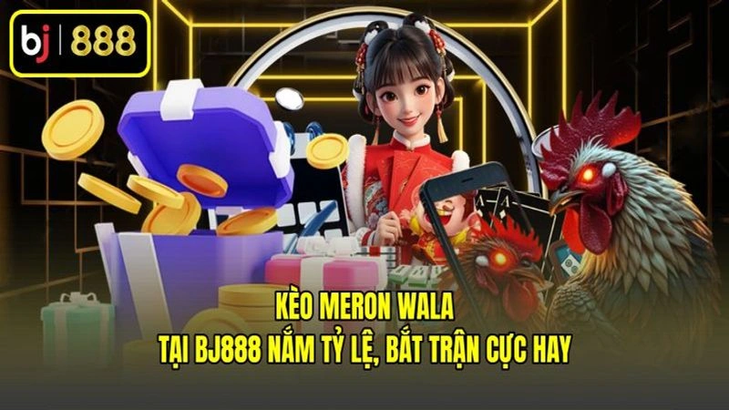 Kèo Meron Wala Tại BJ888 Nắm Tỷ Lệ, Bắt Trận Cực Hay