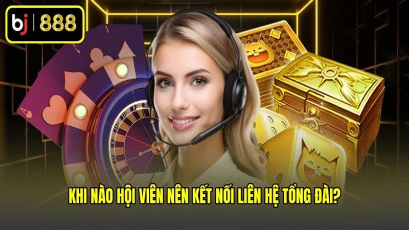 Khi nào hội viên nên kết nối liên hệ đến CSKH?