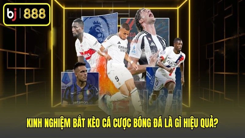 Kinh nghiệm bắt kèo cá cược bóng đá là gì hiệu quả?