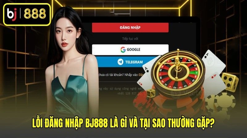 Lỗi đăng nhập BJ888 là gì và tại sao thường gặp?