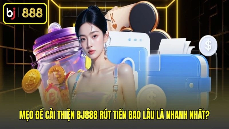 Mẹo để cải thiện BJ888 rút tiền bao lâu là nhanh nhất?