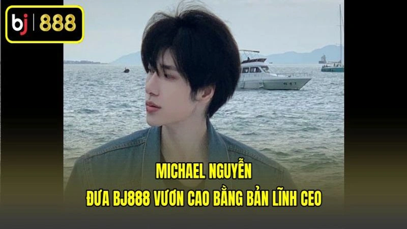 Michael Nguyễn Đưa BJ888 Vươn Cao Bằng Bản Lĩnh CEO