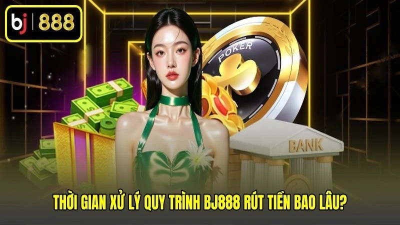 Thời gian xử lý quy trình BJ888 rút tiền bao lâu?