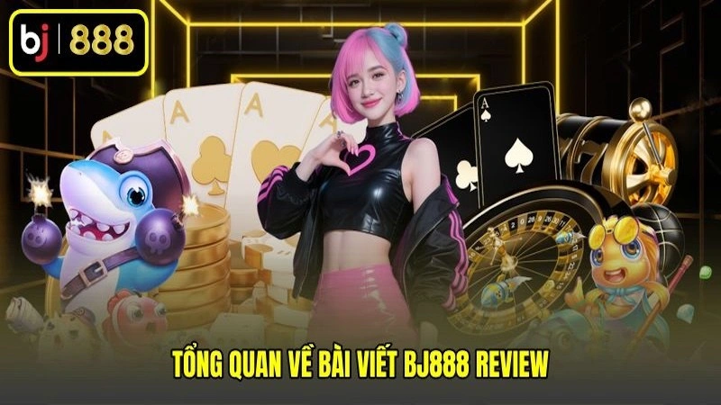 Tổng quan về bài viết BJ888 review